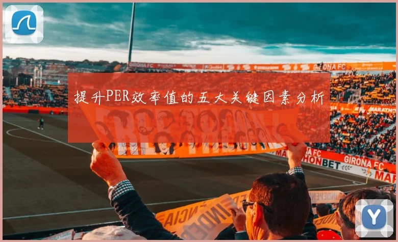 提升PER效率值的五大关键因素分析