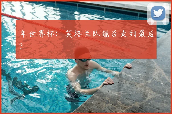 年世界杯：英格兰队能否走到最后？