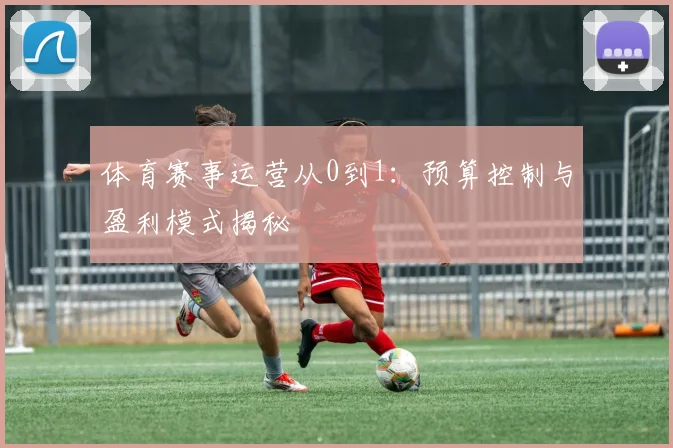 体育赛事运营从0到1：预算控制与盈利模式揭秘