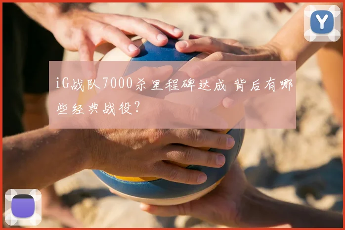iG战队7000杀里程碑达成 背后有哪些经典战役？