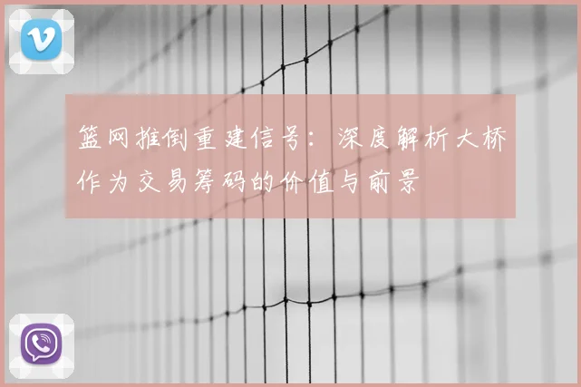 篮网推倒重建信号:深度解析大桥作为交易筹码的价值与前景