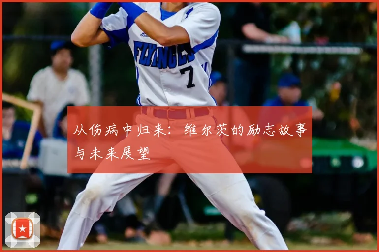 从伤病中归来：维尔茨的励志故事与未来展望