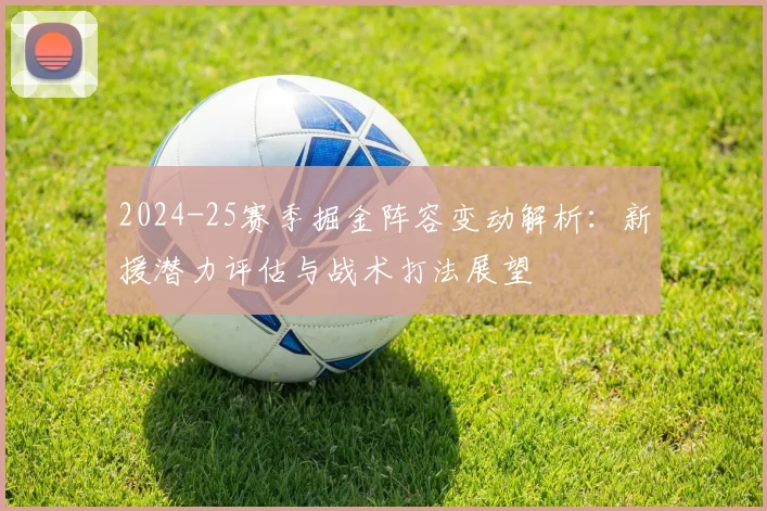 2024-25赛季掘金阵容变动解析:新援潜力评估与战术打法展望
