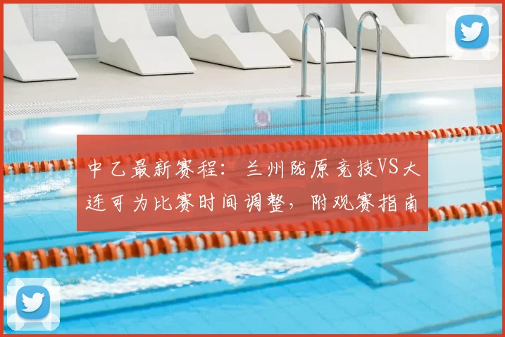 中乙最新赛程:兰州陇原竞技VS大连可为比赛时间调整,附观赛指南