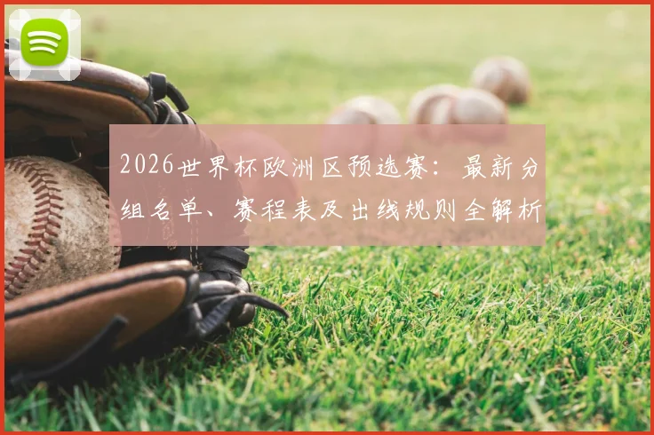 2026世界杯欧洲区预选赛:最新分组名单、赛程表及出线规则全解析
