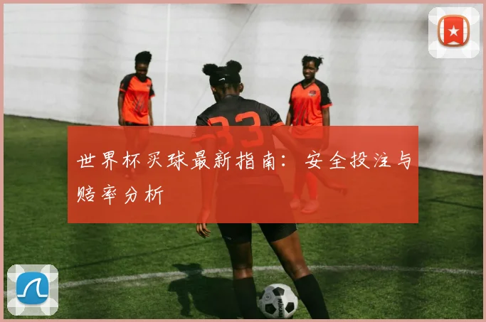 世界杯买球最新指南:安全投注与赔率分析