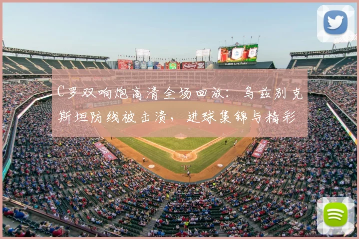 C罗双响炮高清全场回放:乌兹别克斯坦防线被击溃,进球集锦与精彩瞬间解析