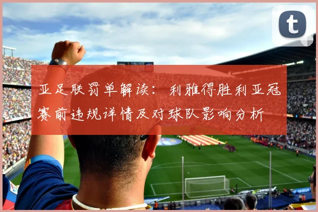 亚足联罚单解读:利雅得胜利亚冠赛前违规详情及对球队影响分析