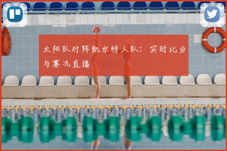 太阳队对阵凯尔特人队:实时比分与赛况直播