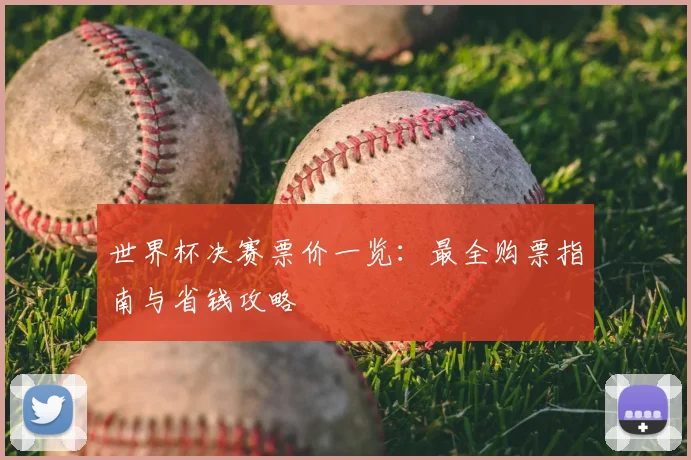 世界杯决赛票价一览：最全购票指南与省钱攻略