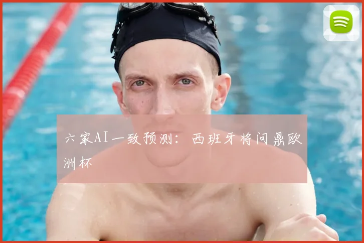 六家AI一致预测:西班牙将问鼎欧洲杯