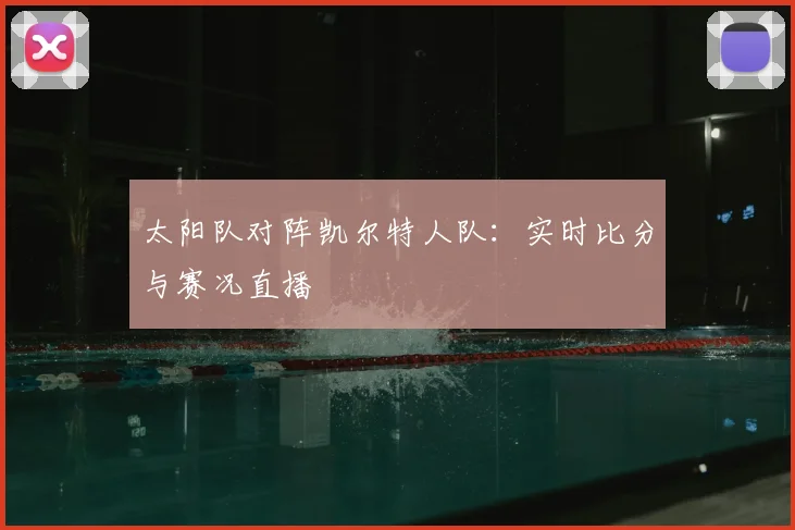 太阳队对阵凯尔特人队:实时比分与赛况直播