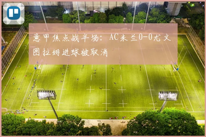 意甲焦点战半场：AC米兰0-0尤文 图拉姆进球被取消