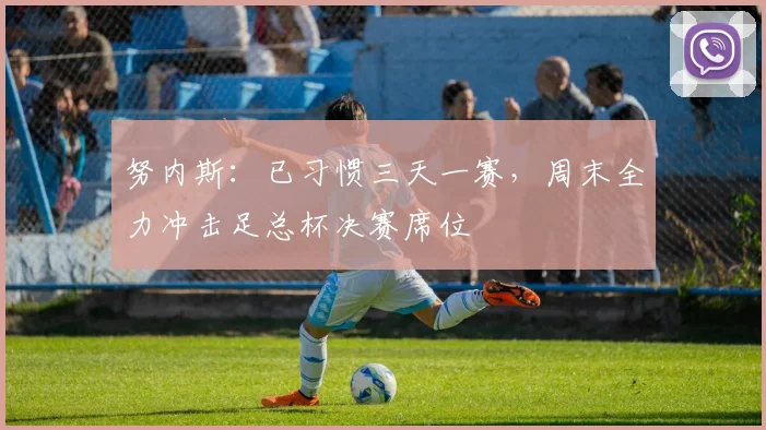 努内斯:已习惯三天一赛,周末全力冲击足总杯决赛席位
