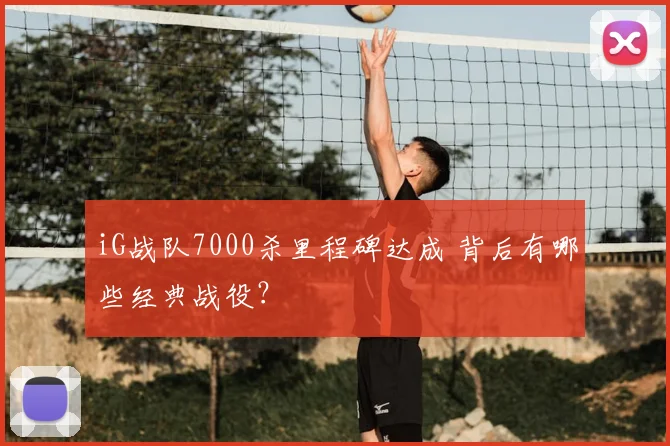 iG战队7000杀里程碑达成 背后有哪些经典战役？