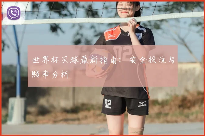 世界杯买球最新指南:安全投注与赔率分析