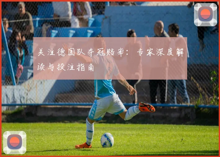 关注德国队夺冠赔率:专家深度解读与投注指南