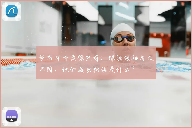 伊布评价莫德里奇:球场领袖与众不同,他的成功秘诀是什么?