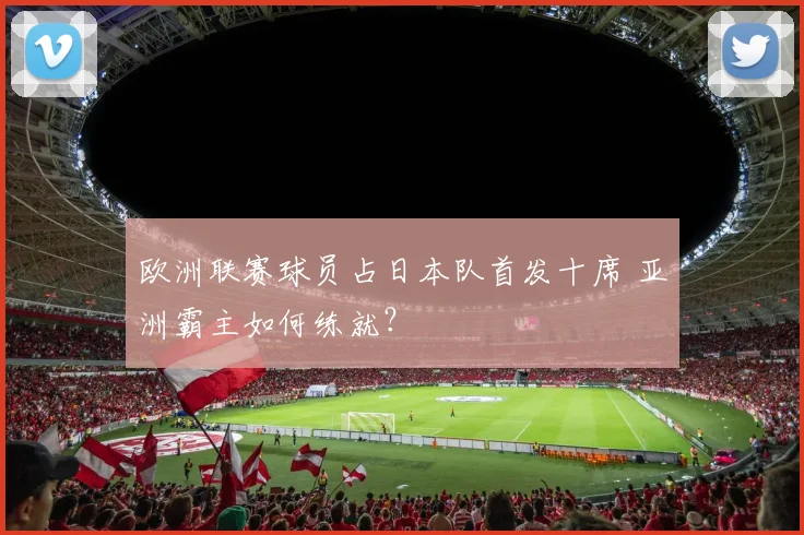 欧洲联赛球员占日本队首发十席 亚洲霸主如何练就？
