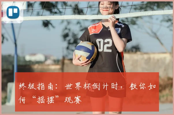 终极指南:世界杯倒计时,教你如何“摇摆”观赛