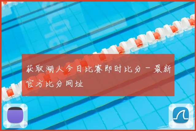 获取湖人今日比赛即时比分 - 最新官方比分网址